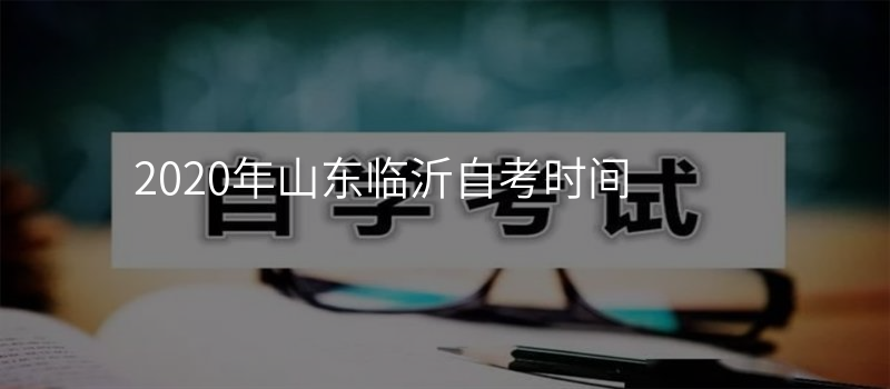2020年山东临沂自考时间