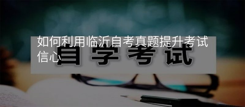 如何利用临沂自考真题提升考试信心