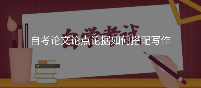 自考论文论点论据如何搭配写作