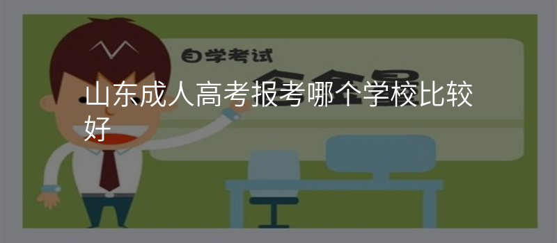 山东成人高考报考哪个学校比较好