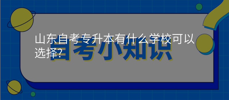 山东自考专升本有什么学校可以选择?