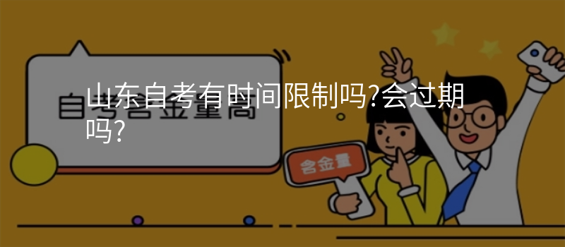 山东自考有时间限制吗?会过期吗?