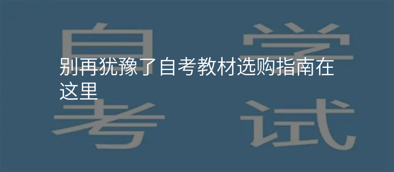 别再犹豫了自考教材选购指南在这里