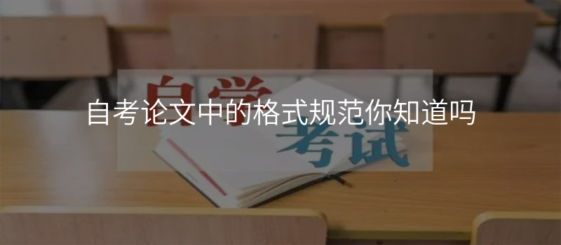 自考论文中的格式规范你知道吗