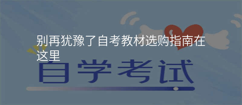 别再犹豫了自考教材选购指南在这里