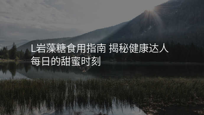 L岩藻糖食用指南 揭秘健康达人每日的甜蜜时刻