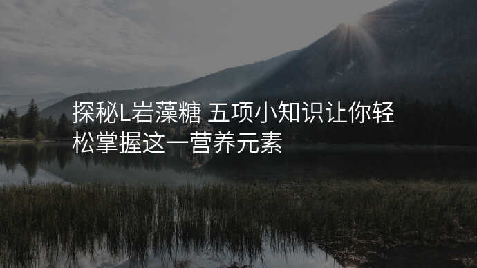 探秘L岩藻糖 五项小知识让你轻松掌握这一营养元素