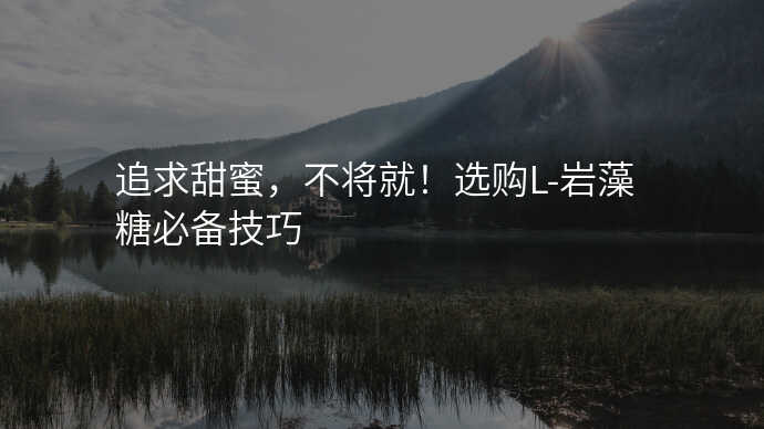 追求甜蜜,不将就!选购L-岩藻糖必备技巧