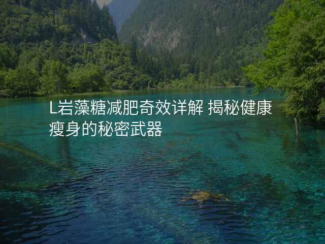 L岩藻糖减肥奇效详解 揭秘健康瘦身的秘密武器