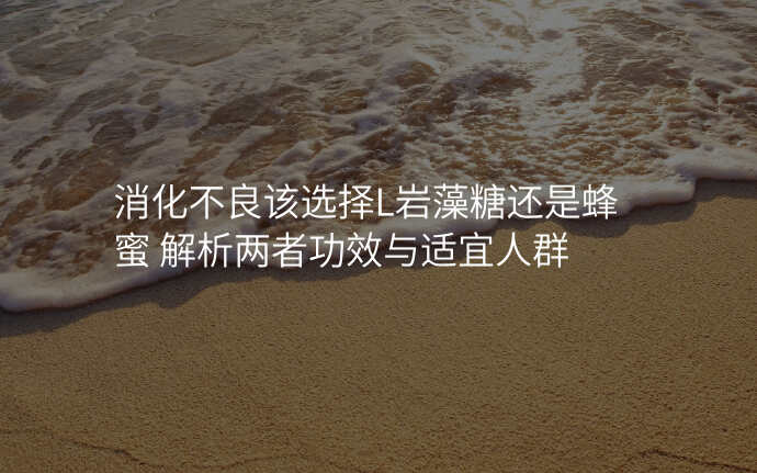 消化不良该选择L岩藻糖还是蜂蜜 解析两者功效与适宜人群