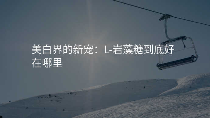 美白界的新宠:L-岩藻糖到底好在哪里