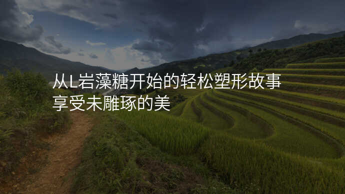 从L岩藻糖开始的轻松塑形故事 享受未雕琢的美