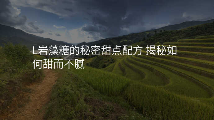 L岩藻糖的秘密甜点配方 揭秘如何甜而不腻