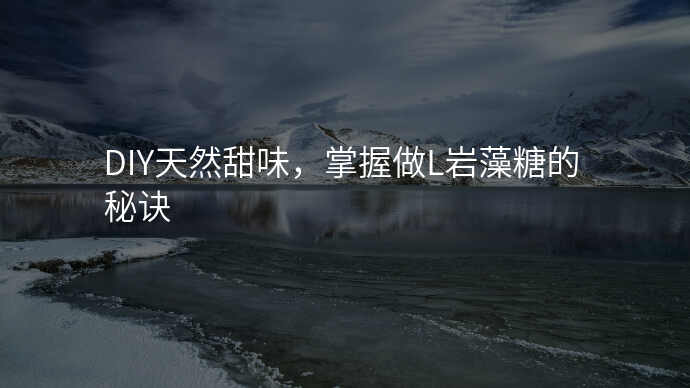 DIY天然甜味,掌握做L岩藻糖的秘诀
