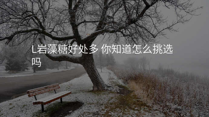 L岩藻糖好处多 你知道怎么挑选吗