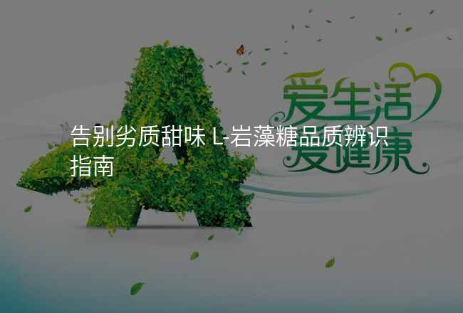 告别劣质甜味 L-岩藻糖品质辨识指南