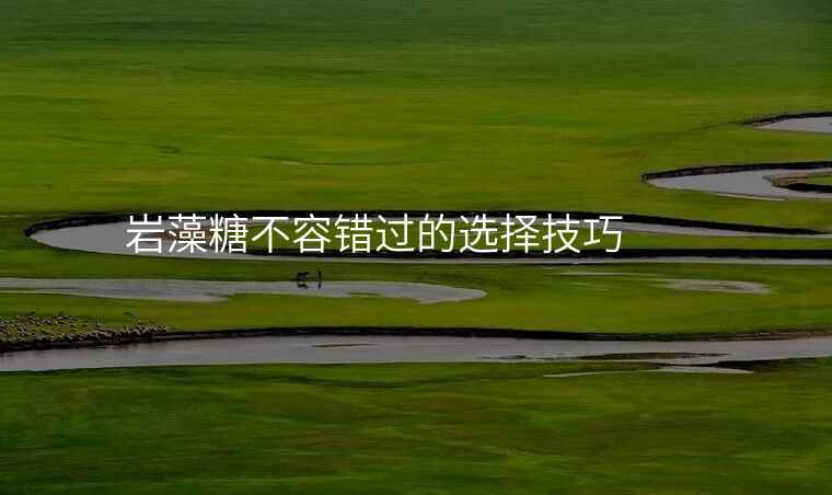 岩藻糖不容错过的选择技巧