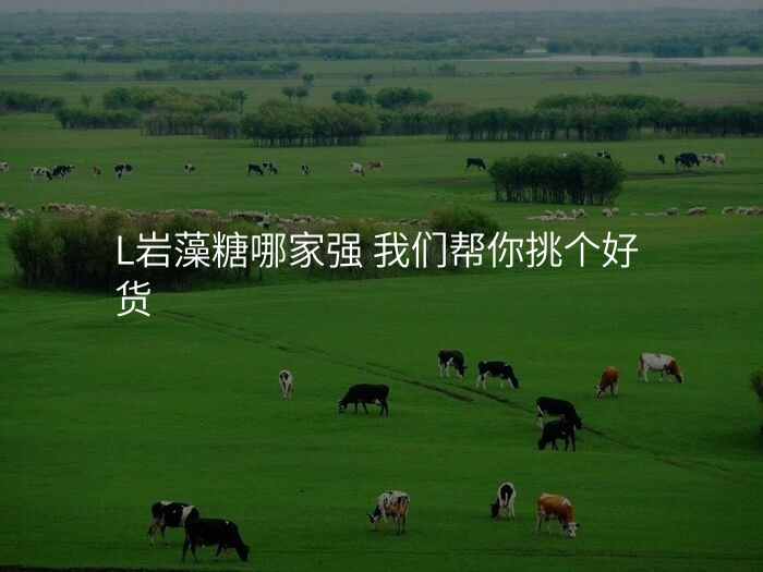 L岩藻糖哪家强 我们帮你挑个好货