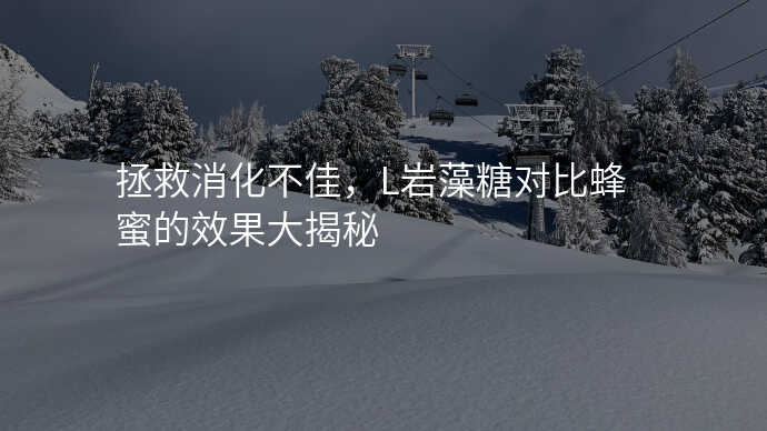 拯救消化不佳,L岩藻糖对比蜂蜜的效果大揭秘