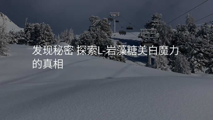 发现秘密 探索L-岩藻糖美白魔力的真相