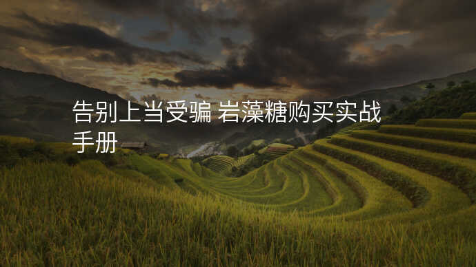 告别上当受骗 岩藻糖购买实战手册