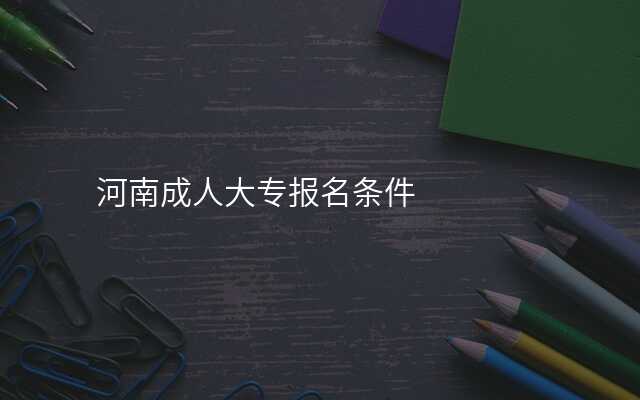 河南成人大专报名条件
