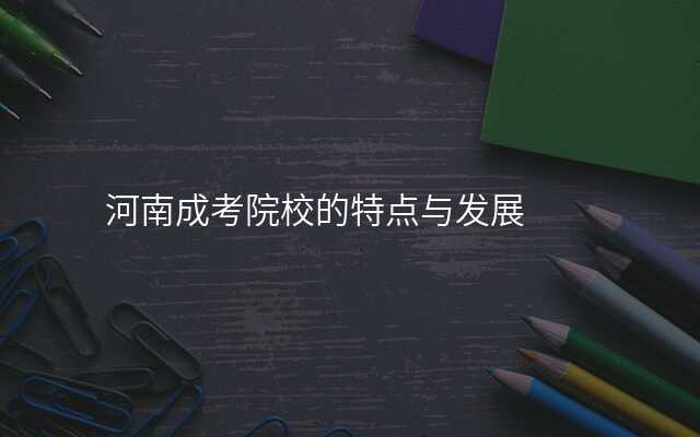 河南成考院校的特点与发展