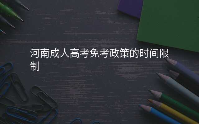 河南成人高考免考政策的时间限制