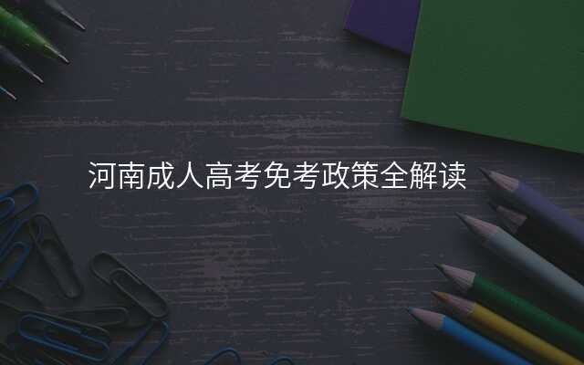 河南成人高考免考政策全解读