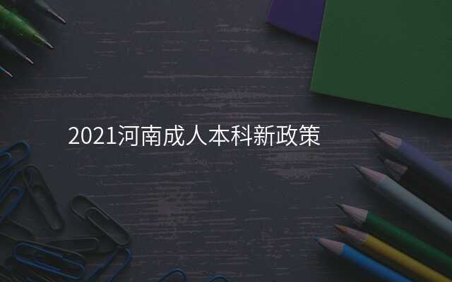 2021河南成人本科新政策