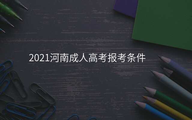 2021河南成人高考报考条件