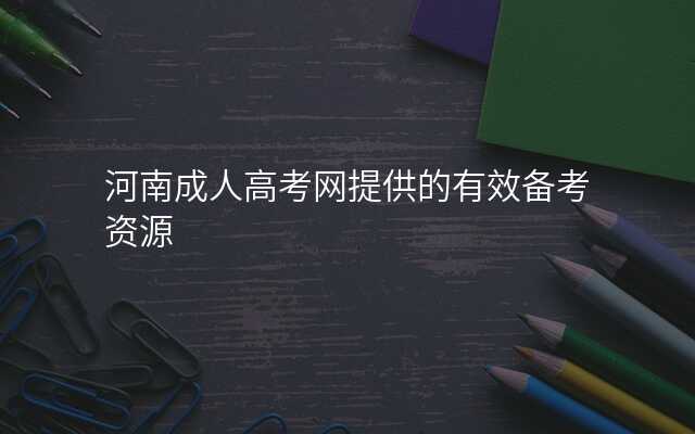 河南成人高考网提供的有效备考资源