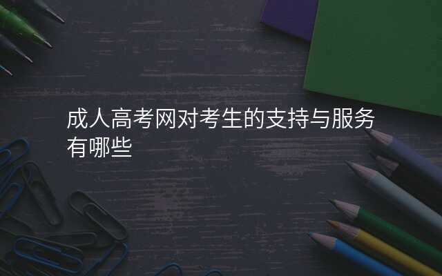 成人高考网对考生的支持与服务有哪些