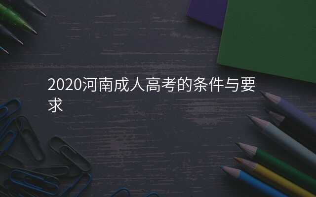 2020河南成人高考的条件与要求