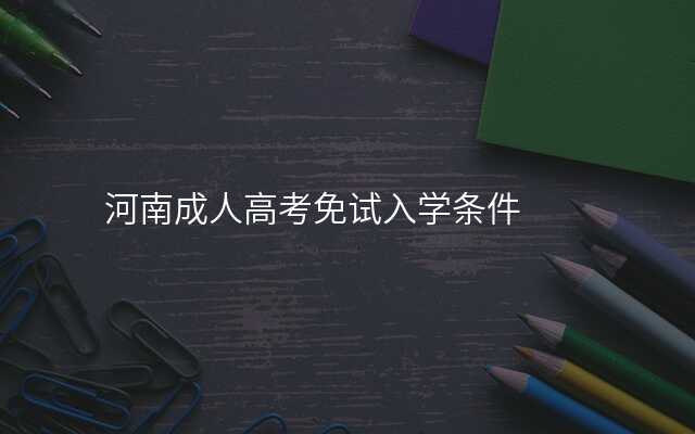 河南成人高考免试入学条件
