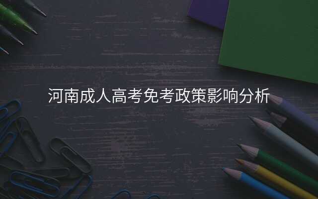 河南成人高考免考政策影响分析