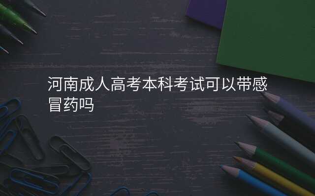 河南成人高考本科考试可以带感冒药吗
