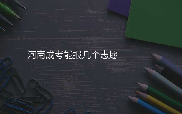 河南成考能报几个志愿