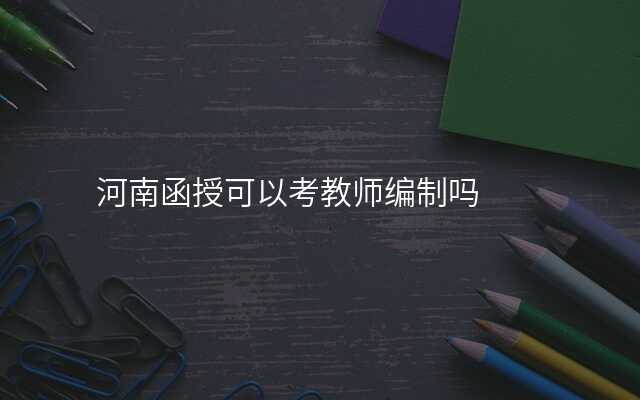 河南函授可以考教师编制吗