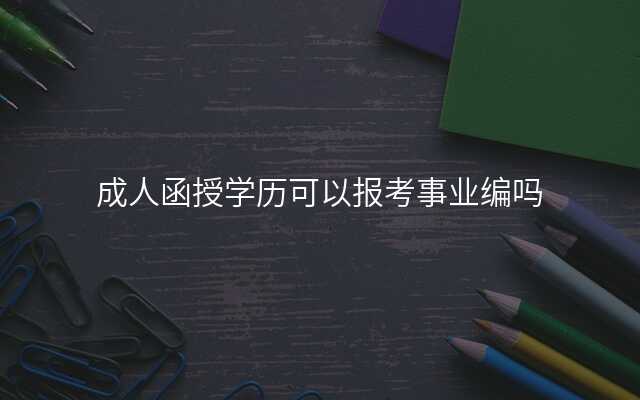 成人函授学历可以报考事业编吗