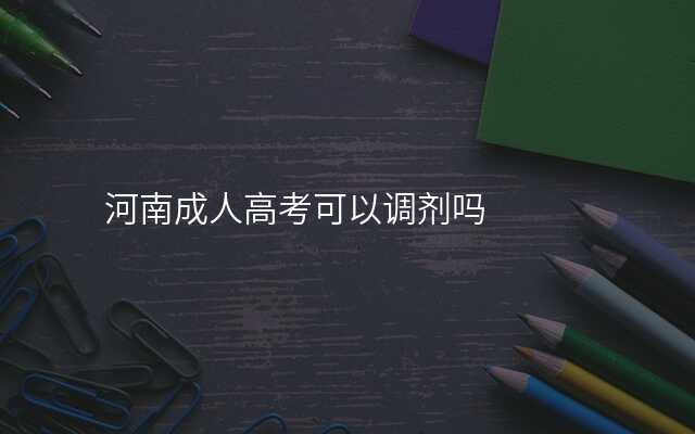 河南成人高考可以调剂吗