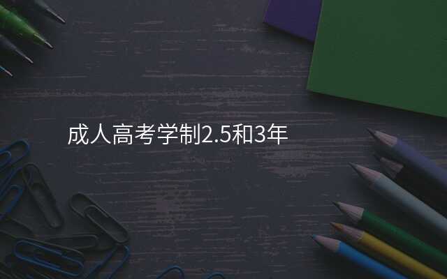 成人高考学制2.5和3年