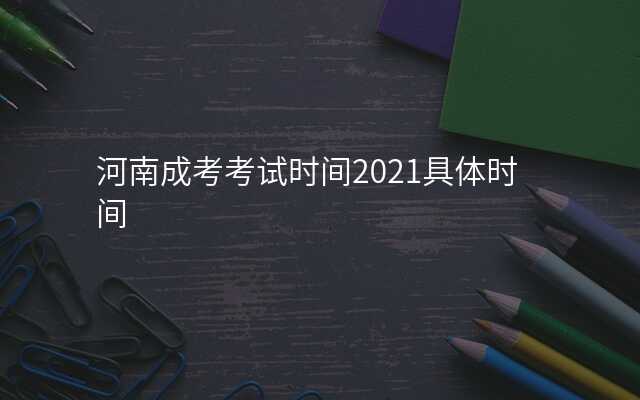 河南成考考试时间2021具体时间