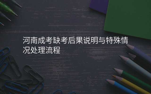 河南成考缺考后果说明与特殊情况处理流程