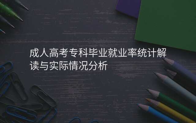 成人高考专科毕业就业率统计解读与实际情况分析