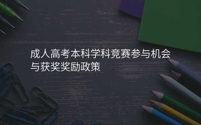 成人高考本科学科竞赛参与机会与获奖奖励政策