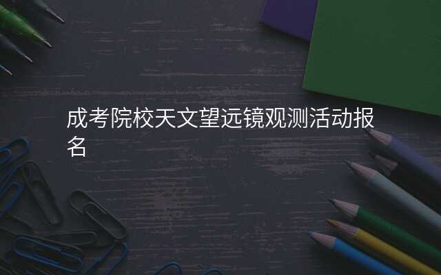 成考院校天文望远镜观测活动报名