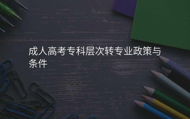 成人高考专科层次转专业政策与条件