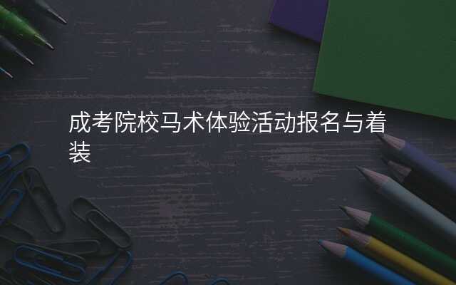 成考院校马术体验活动报名与着装