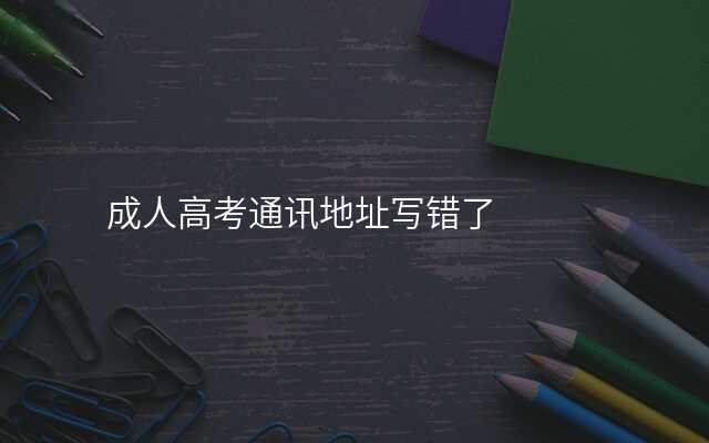 成人高考通讯地址写错了